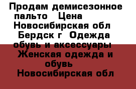 Продам демисезонное пальто › Цена ­ 3 800 - Новосибирская обл., Бердск г. Одежда, обувь и аксессуары » Женская одежда и обувь   . Новосибирская обл.